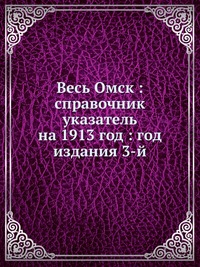 Обложка книги Весь Омск: справочник указатель на 1913 год : год издания 3-й